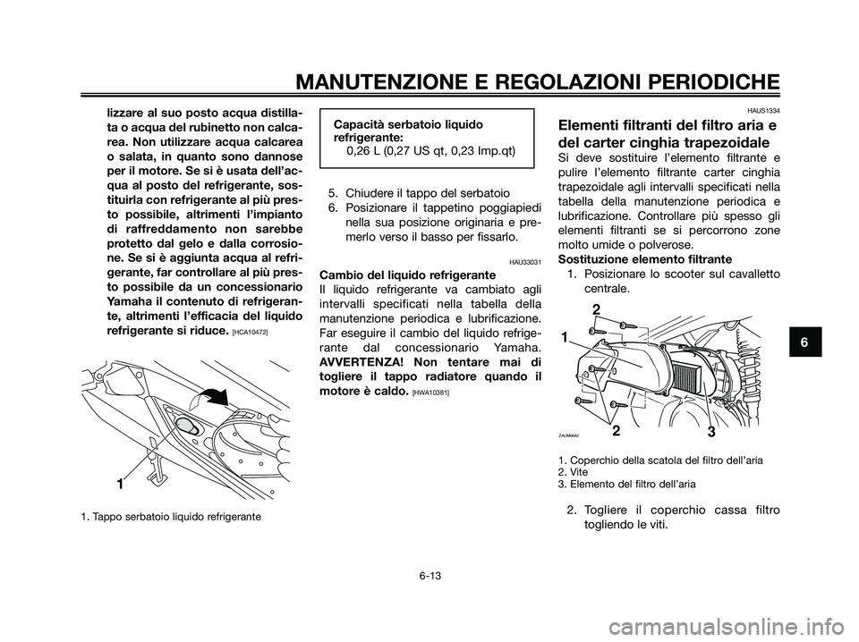 YAMAHA XMAX 250 2009  Manuale duso (in Italian) lizzare al suo posto acqua distilla-
ta o acqua del rubinetto non calca-
rea. Non utilizzare acqua calcarea
o salata, in quanto sono dannose
per il motore. Se si è usata dell’ac-
qua al posto del r