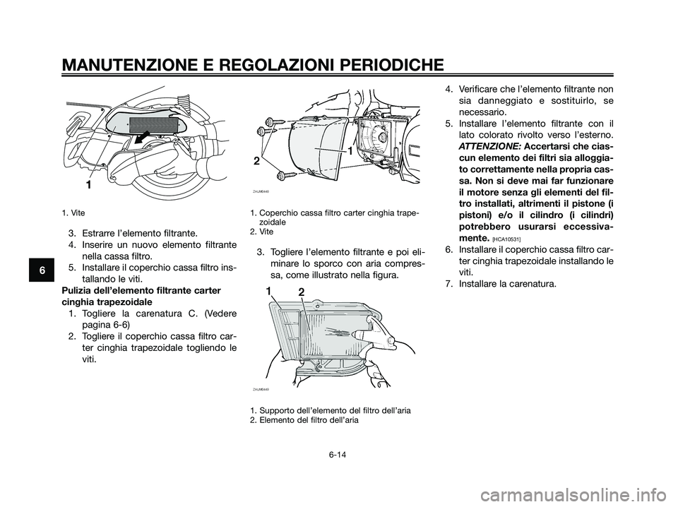 YAMAHA XMAX 250 2009  Manuale duso (in Italian) 1. Vite
3. Estrarre l’elemento filtrante.
4. Inserire un nuovo elemento filtrante
nella cassa filtro.
5. Installare il coperchio cassa filtro ins-
tallando le viti.
Pulizia dell’elemento filtrante