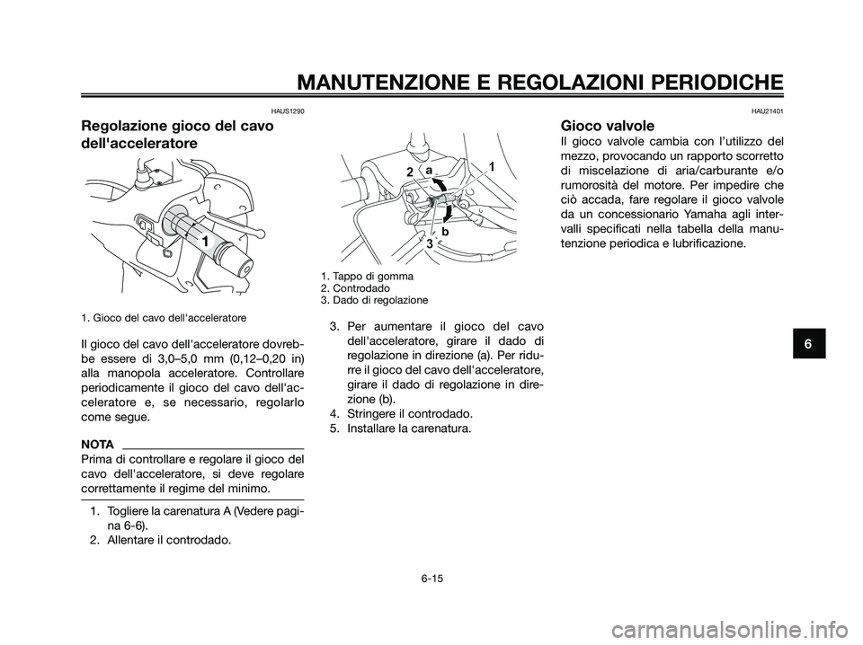 YAMAHA XMAX 250 2009  Manuale duso (in Italian) HAUS1290
Regolazione gioco del cavo
dellacceleratore
1. Gioco del cavo dellacceleratore
Il gioco del cavo dellacceleratore dovreb-
be essere di 3,0–5,0 mm (0,12–0,20 in)
alla manopola accelerat