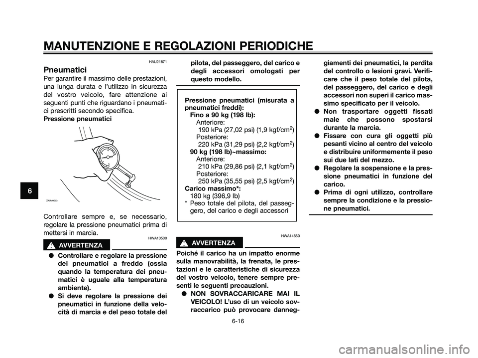 YAMAHA XMAX 250 2009  Manuale duso (in Italian) HAU21871
Pneumatici
Per garantire il massimo delle prestazioni,
una lunga durata e l’utilizzo in sicurezza
del vostro veicolo, fare attenzione ai
seguenti punti che riguardano i pneumati-
ci prescri