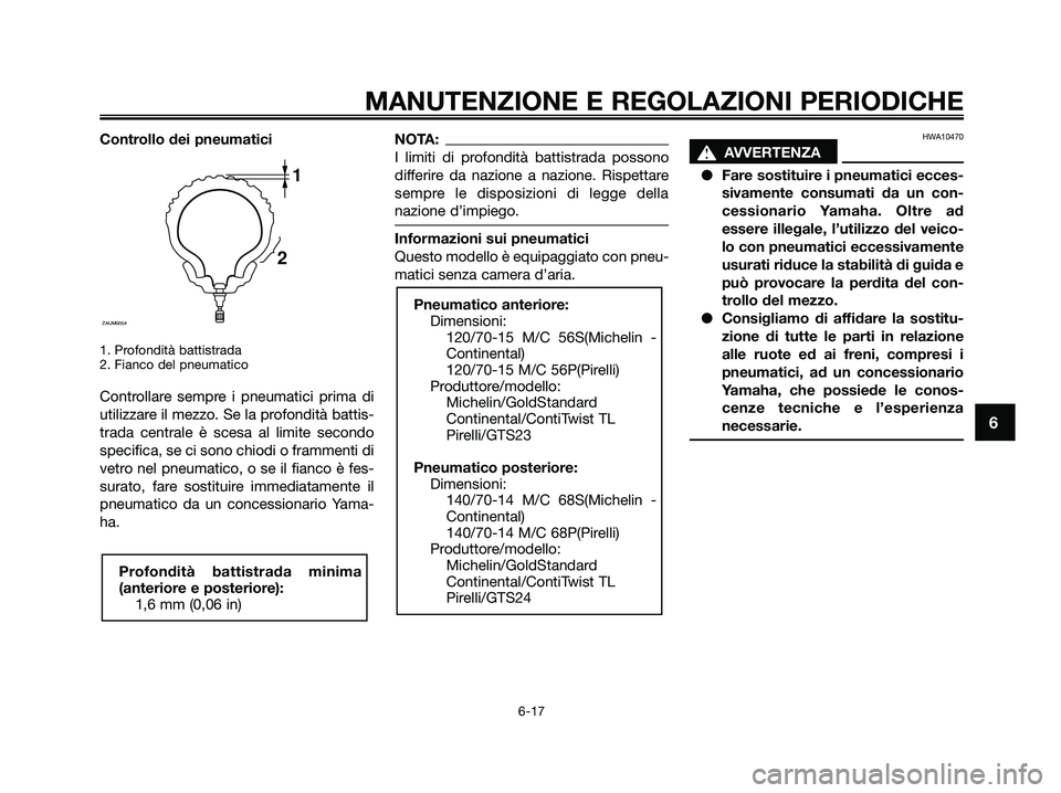 YAMAHA XMAX 250 2009  Manuale duso (in Italian) Controllo dei pneumatici
1. Profondità battistrada
2. Fianco del pneumatico
Controllare sempre i pneumatici prima di
utilizzare il mezzo. Se la profondità battis-
trada centrale è scesa al limite s
