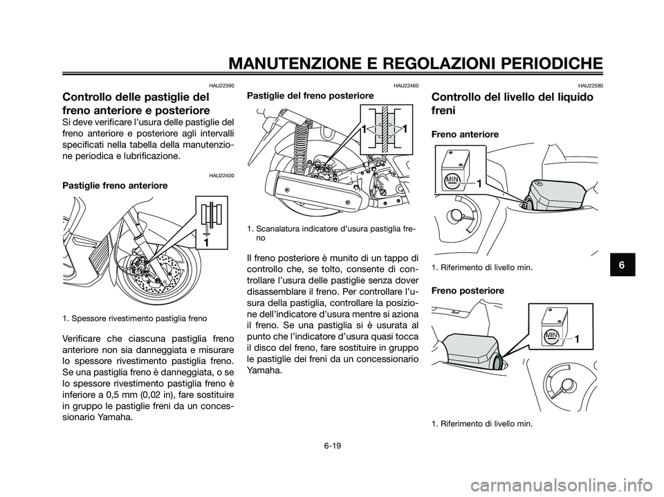 YAMAHA XMAX 250 2009 Manuale duso (in Italian) HAU22390
Controllo delle pastiglie del
freno anteriore e posteriore
Si deve verificare l’usura delle pastiglie del
freno anteriore e posteriore agli intervalli
specificati nella tabella della manute YAMAHA XMAX 250 2009 Manuale duso (in Italian) HAU22390
Controllo delle pastiglie del
freno anteriore e posteriore
Si deve verificare l’usura delle pastiglie del
freno anteriore e posteriore agli intervalli
specificati nella tabella della manute