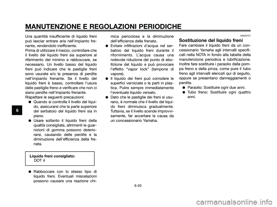 YAMAHA XMAX 250 2009 Manuale duso (in Italian) Una quantità insufficiente di liquido freni
può lasciar entrare aria nell’impianto fre-
nante, rendendolo inefficiente.
Prima di utilizzare il mezzo, controllare che
il livello del liquido freni s YAMAHA XMAX 250 2009 Manuale duso (in Italian) Una quantità insufficiente di liquido freni
può lasciar entrare aria nell’impianto fre-
nante, rendendolo inefficiente.
Prima di utilizzare il mezzo, controllare che
il livello del liquido freni s