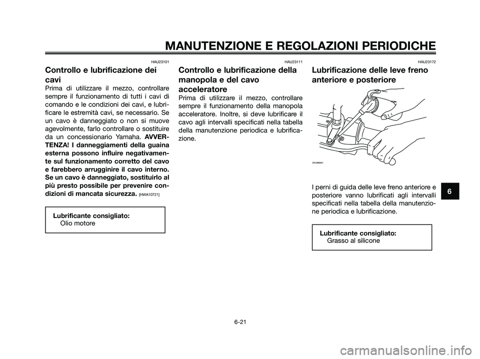 YAMAHA XMAX 250 2009 Manuale duso (in Italian) HAU23101
Controllo e lubrificazione dei
cavi
Prima di utilizzare il mezzo, controllare
sempre il funzionamento di tutti i cavi di
comando e le condizioni dei cavi, e lubri-
ficare le estremità cavi, YAMAHA XMAX 250 2009 Manuale duso (in Italian) HAU23101
Controllo e lubrificazione dei
cavi
Prima di utilizzare il mezzo, controllare
sempre il funzionamento di tutti i cavi di
comando e le condizioni dei cavi, e lubri-
ficare le estremità cavi,