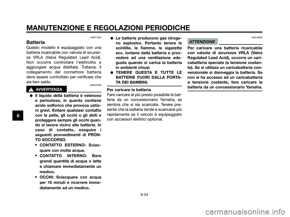 YAMAHA XMAX 250 2009 Manuale duso (in Italian) HAUT1404
Batteria
Questo modello è equipaggiato con una
batteria ricaricabile con valvola di sicurez-
za VRLA (Valve Regulated Lead Acid).
Non occorre controllare l’elettrolito o
aggiungere acqua d YAMAHA XMAX 250 2009 Manuale duso (in Italian) HAUT1404
Batteria
Questo modello è equipaggiato con una
batteria ricaricabile con valvola di sicurez-
za VRLA (Valve Regulated Lead Acid).
Non occorre controllare l’elettrolito o
aggiungere acqua d