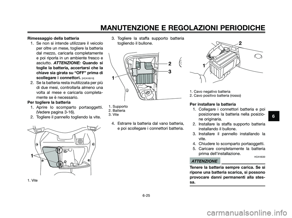 YAMAHA XMAX 250 2009 Manuale duso (in Italian)
Rimessaggio della batteria1. Se non si intende utilizzare il veicolo per oltre un mese, togliere la batteria
dal mezzo, caricarla completamente
e poi riporla in un ambiente fresco e
asciutto. ATTENZ YAMAHA XMAX 250 2009 Manuale duso (in Italian)
Rimessaggio della batteria1. Se non si intende utilizzare il veicolo per oltre un mese, togliere la batteria
dal mezzo, caricarla completamente
e poi riporla in un ambiente fresco e
asciutto. ATTENZ