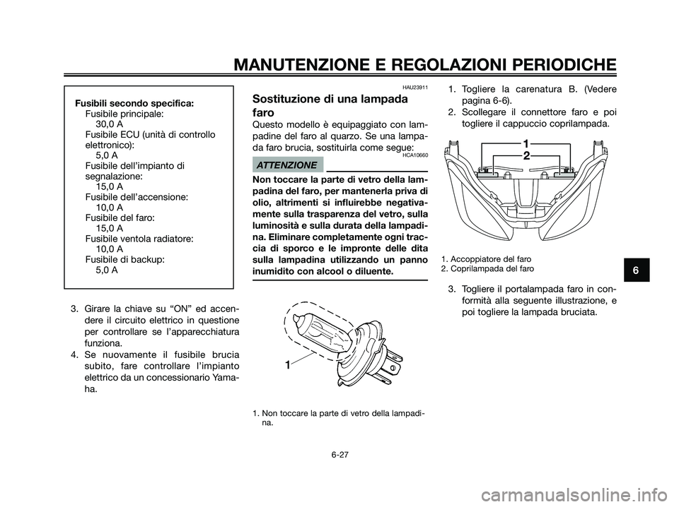 YAMAHA XMAX 250 2009 Manuale duso (in Italian) 3. Girare la chiave su “ON” ed accen-
dere il circuito elettrico in questione
per controllare se l’apparecchiatura
funziona.
4. Se nuovamente il fusibile brucia
subito, fare controllare l’impi YAMAHA XMAX 250 2009 Manuale duso (in Italian) 3. Girare la chiave su “ON” ed accen-
dere il circuito elettrico in questione
per controllare se l’apparecchiatura
funziona.
4. Se nuovamente il fusibile brucia
subito, fare controllare l’impi