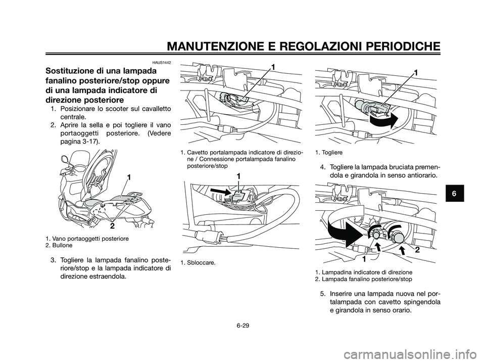 YAMAHA XMAX 250 2009 Manuale duso (in Italian) HAUS1442
Sostituzione di una lampada
fanalino posteriore/stop oppure
di una lampada indicatore di
direzione posteriore
1. Posizionare lo scooter sul cavalletto
centrale.
2. Aprire la sella e poi togli YAMAHA XMAX 250 2009 Manuale duso (in Italian) HAUS1442
Sostituzione di una lampada
fanalino posteriore/stop oppure
di una lampada indicatore di
direzione posteriore
1. Posizionare lo scooter sul cavalletto
centrale.
2. Aprire la sella e poi togli