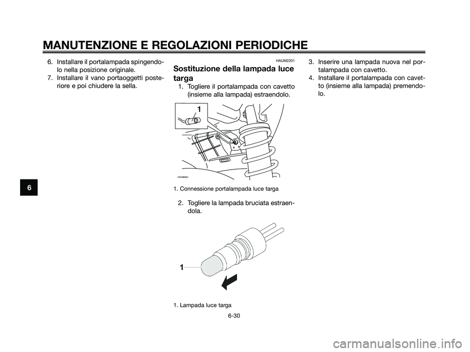 YAMAHA XMAX 250 2009 Manuale duso (in Italian) 6. Installare il portalampada spingendo-
lo nella posizione originale.
7. Installare il vano portaoggetti poste-
riore e poi chiudere la sella.HAUM2201
Sostituzione della lampada luce
targa
1. Toglier YAMAHA XMAX 250 2009 Manuale duso (in Italian) 6. Installare il portalampada spingendo-
lo nella posizione originale.
7. Installare il vano portaoggetti poste-
riore e poi chiudere la sella.HAUM2201
Sostituzione della lampada luce
targa
1. Toglier