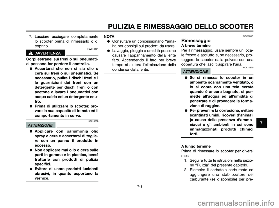 YAMAHA XMAX 250 2009 Manuale duso (in Italian) 7. Lasciare asciugare completamente
lo scooter prima di rimessarlo o di
coprirlo.
HWA10941
s s
AVVERTENZA
Corpi estranei sui freni o sui pneumati-
ci possono far perdere il controllo.
●Accertarsi ch YAMAHA XMAX 250 2009 Manuale duso (in Italian) 7. Lasciare asciugare completamente
lo scooter prima di rimessarlo o di
coprirlo.
HWA10941
s s
AVVERTENZA
Corpi estranei sui freni o sui pneumati-
ci possono far perdere il controllo.
●Accertarsi ch