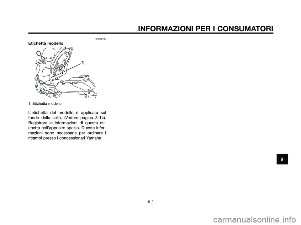 YAMAHA XMAX 250 2009 Manuale duso (in Italian) HAU26490
Etichetta modello
1. Etichetta modello
L’etichetta del modello è applicata sul
fondo della sella. (Vedere pagina 3-14).
Registrare le informazioni di questa eti-
chetta nell’apposito spa YAMAHA XMAX 250 2009 Manuale duso (in Italian) HAU26490
Etichetta modello
1. Etichetta modello
L’etichetta del modello è applicata sul
fondo della sella. (Vedere pagina 3-14).
Registrare le informazioni di questa eti-
chetta nell’apposito spa