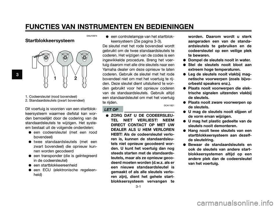 YAMAHA XMAX 250 2009 Instructieboekje (in Dutch) FUNCTIES VAN INSTRUMENTEN EN BEDIENINGEN
3-1
3
DAU10974
Startblokkeersysteem
1. Codeersleutel (rood bovendeel)
2. Standaardsleutels (zwart bovendeel)
Dit voertuig is voorzien van een startblok-
keersy YAMAHA XMAX 250 2009 Instructieboekje (in Dutch) FUNCTIES VAN INSTRUMENTEN EN BEDIENINGEN
3-1
3
DAU10974
Startblokkeersysteem
1. Codeersleutel (rood bovendeel)
2. Standaardsleutels (zwart bovendeel)
Dit voertuig is voorzien van een startblok-
keersy