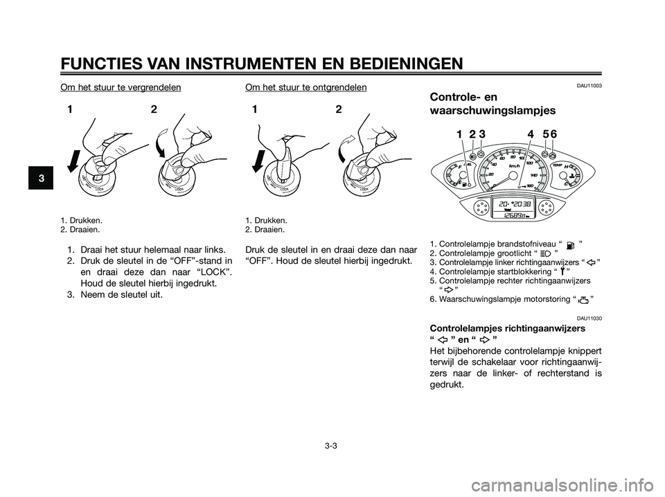 YAMAHA XMAX 250 2009 Instructieboekje (in Dutch) Om het stuur te vergrendelen
1. Drukken.
2. Draaien.
1. Draai het stuur helemaal naar links.
2. Druk de sleutel in de “OFF”-stand in
en draai deze dan naar “LOCK”.
Houd de sleutel hierbij inge YAMAHA XMAX 250 2009 Instructieboekje (in Dutch) Om het stuur te vergrendelen
1. Drukken.
2. Draaien.
1. Draai het stuur helemaal naar links.
2. Druk de sleutel in de “OFF”-stand in
en draai deze dan naar “LOCK”.
Houd de sleutel hierbij inge