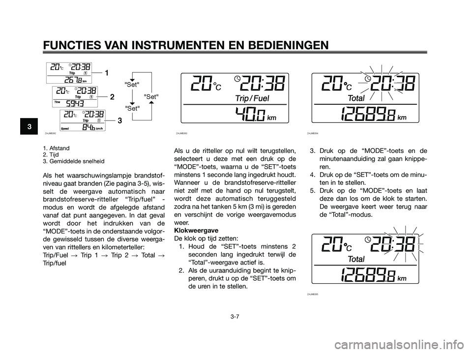 YAMAHA XMAX 250 2009 Instructieboekje (in Dutch) 1. Afstand
2. Tijd
3. Gemiddelde snelheid
Als het waarschuwingslampje brandstof-
niveau gaat branden (Zie pagina 3-5), wis-
selt de weergave automatisch naar
brandstofreserve-ritteller “Trip/fuel” YAMAHA XMAX 250 2009 Instructieboekje (in Dutch) 1. Afstand
2. Tijd
3. Gemiddelde snelheid
Als het waarschuwingslampje brandstof-
niveau gaat branden (Zie pagina 3-5), wis-
selt de weergave automatisch naar
brandstofreserve-ritteller “Trip/fuel”