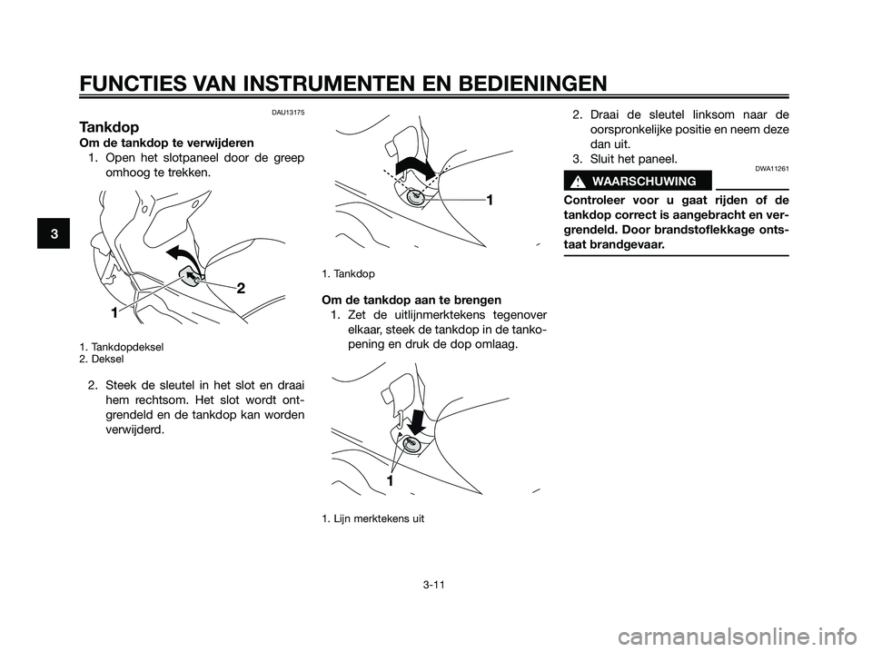 YAMAHA XMAX 250 2009 Instructieboekje (in Dutch) DAU13175
Tankdop
Om de tankdop te verwijderen
1. Open het slotpaneel door de greep
omhoog te trekken.
1. Tankdopdeksel
2. Deksel
2. Steek de sleutel in het slot en draai
hem rechtsom. Het slot wordt YAMAHA XMAX 250 2009 Instructieboekje (in Dutch) DAU13175
Tankdop
Om de tankdop te verwijderen
1. Open het slotpaneel door de greep
omhoog te trekken.
1. Tankdopdeksel
2. Deksel
2. Steek de sleutel in het slot en draai
hem rechtsom. Het slot wordt