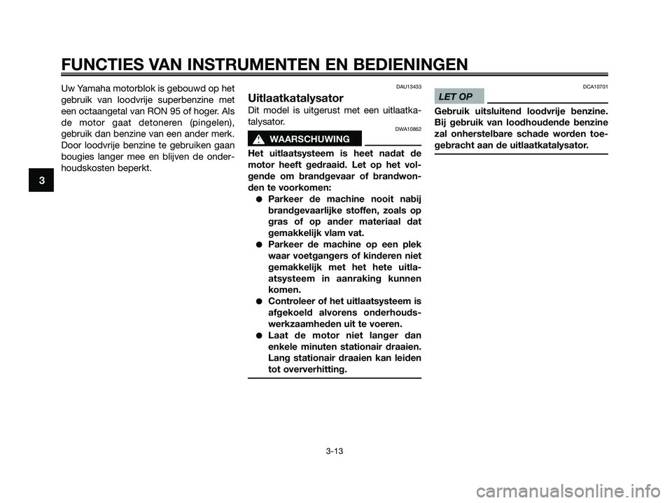 YAMAHA XMAX 250 2009 Instructieboekje (in Dutch) Uw Yamaha motorblok is gebouwd op het
gebruik van loodvrije superbenzine met
een octaangetal van RON 95 of hoger. Als
de motor gaat detoneren (pingelen),
gebruik dan benzine van een ander merk.
Door l YAMAHA XMAX 250 2009 Instructieboekje (in Dutch) Uw Yamaha motorblok is gebouwd op het
gebruik van loodvrije superbenzine met
een octaangetal van RON 95 of hoger. Als
de motor gaat detoneren (pingelen),
gebruik dan benzine van een ander merk.
Door l