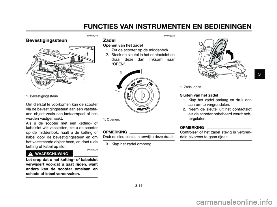 YAMAHA XMAX 250 2009 Instructieboekje (in Dutch) DAUT1040
Bevestigingssteun
1. Bevestigingssteun
Om diefstal te voorkomen kan de scooter
via de bevestigingssteun aan een vaststa-
and object zoals een lantaarnpaal of hek
worden vastgemaakt.
Als u de YAMAHA XMAX 250 2009 Instructieboekje (in Dutch) DAUT1040
Bevestigingssteun
1. Bevestigingssteun
Om diefstal te voorkomen kan de scooter
via de bevestigingssteun aan een vaststa-
and object zoals een lantaarnpaal of hek
worden vastgemaakt.
Als u de