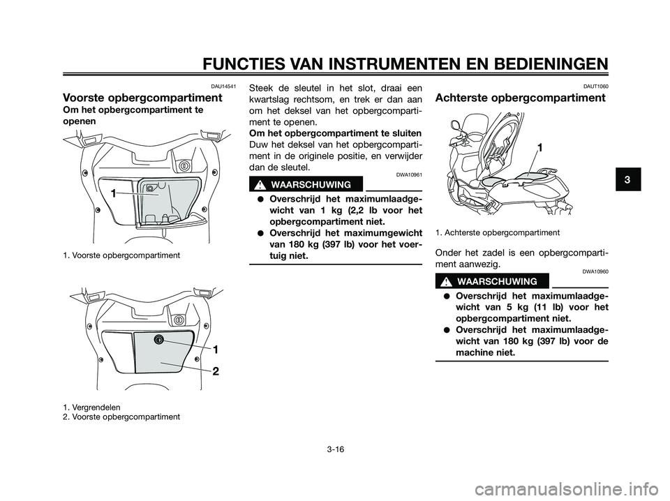 YAMAHA XMAX 250 2009  Instructieboekje (in Dutch) DAU14541
Voorste opbergcompartiment
Om het opbergcompartiment te
openen
1. Voorste opbergcompartiment 
1. Vergrendelen
2. Voorste opbergcompartiment
Steek de sleutel in het slot, draai een
kwartslag r