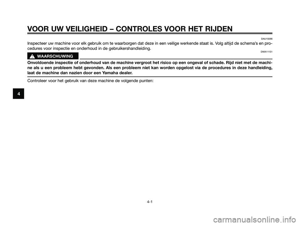 YAMAHA XMAX 250 2009  Instructieboekje (in Dutch) VOOR UW VEILIGHEID – CONTROLES VOOR HET RIJDEN
4-1
4
DAU15596
Inspecteer uw machine voor elk gebruik om te waarborgen dat deze in een veilige werkende staat is. Volg altijd de schema’s en pro-
ced