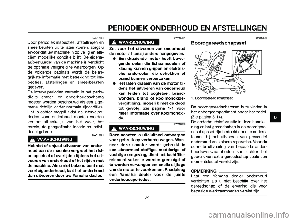 YAMAHA XMAX 250 2009 Instructieboekje (in Dutch) DAU17281
Door periodiek inspecties, afstellingen en
smeerbeurten uit te laten voeren, zorgt u
ervoor dat uw machine in zo veilig en effi-
ciënt mogelijke conditie blijft. De eigena-
ar/bestuurder van YAMAHA XMAX 250 2009 Instructieboekje (in Dutch) DAU17281
Door periodiek inspecties, afstellingen en
smeerbeurten uit te laten voeren, zorgt u
ervoor dat uw machine in zo veilig en effi-
ciënt mogelijke conditie blijft. De eigena-
ar/bestuurder van