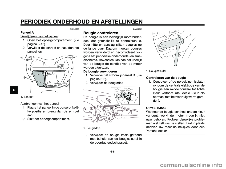 YAMAHA XMAX 250 2009 Instructieboekje (in Dutch) DAUM1250
Paneel A
V
erwijderen van het paneel
1. Open het opbergcompartiment. (Zie
pagina 3-16).
2. Verwijder de schroef en haal dan het
paneel los.
1. Schroef
Aanbrengen van het paneel
1. Plaats het YAMAHA XMAX 250 2009 Instructieboekje (in Dutch) DAUM1250
Paneel A
V
erwijderen van het paneel
1. Open het opbergcompartiment. (Zie
pagina 3-16).
2. Verwijder de schroef en haal dan het
paneel los.
1. Schroef
Aanbrengen van het paneel
1. Plaats het