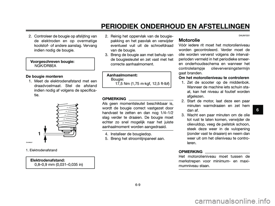 YAMAHA XMAX 250 2009  Instructieboekje (in Dutch) 2. Controleer de bougie op afslijting van
de elektroden en op overmatige
koolstof- of andere aanslag. Vervang
indien nodig de bougie.
De bougie monteren
1. Meet de elektrodenafstand met een
draadvoelm