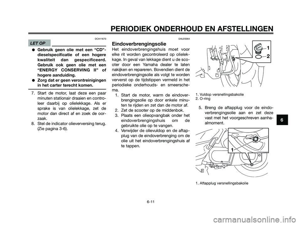 YAMAHA XMAX 250 2009  Instructieboekje (in Dutch) DCA11670
LET OP
●Gebruik geen olie met een “CD”-
dieselspecificatie of een hogere
kwaliteit dan gespecificeerd.
Gebruik ook geen olie met een
“ENERGY CONSERVING II” of
hogere aanduiding.
●