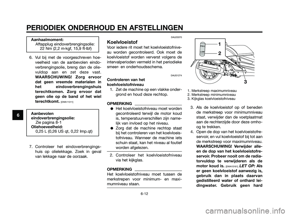 YAMAHA XMAX 250 2009  Instructieboekje (in Dutch) 6. Vul bij met de voorgeschreven hoe-
veelheid van de aanbevolen eindo-
verbrengingsolie, breng dan de olie-
vuldop aan en zet deze vast.
WAARSCHUWING! Zorg ervoor
dat geen vreemde materialen in
het e