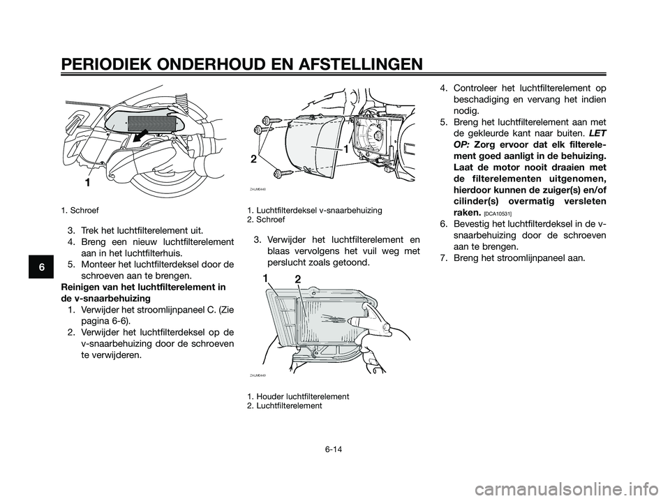YAMAHA XMAX 250 2009  Instructieboekje (in Dutch) 1. Schroef
3. Trek het luchtfilterelement uit.
4. Breng een nieuw luchtfilterelement
aan in het luchtfilterhuis.
5. Monteer het luchtfilterdeksel door de
schroeven aan te brengen.
Reinigen van het luc