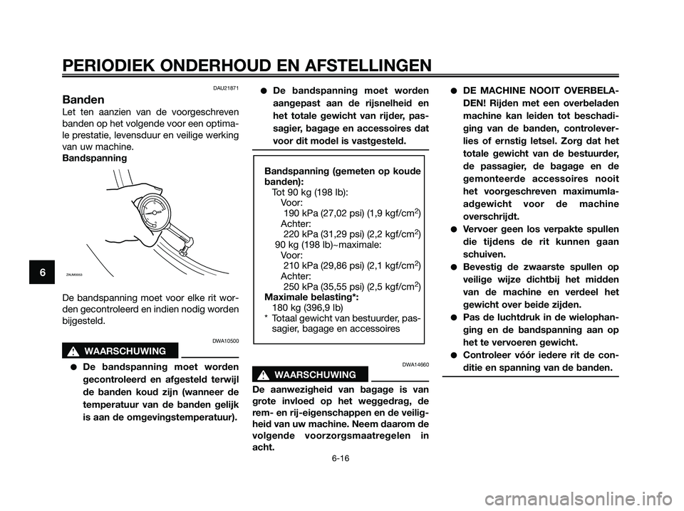 YAMAHA XMAX 250 2009  Instructieboekje (in Dutch) DAU21871
Banden
Let ten aanzien van de voorgeschreven
banden op het volgende voor een optima-
le prestatie, levensduur en veilige werking
van uw machine.
Bandspanning
De bandspanning moet voor elke ri