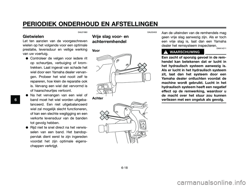 YAMAHA XMAX 250 2009  Instructieboekje (in Dutch) DAU21960
Gietwielen
Let ten aanzien van de voorgeschreven
wielen op het volgende voor een optimale
prestatie, levensduur en veilige werking
van uw voertuig.
●Controleer de velgen voor iedere rit
op 