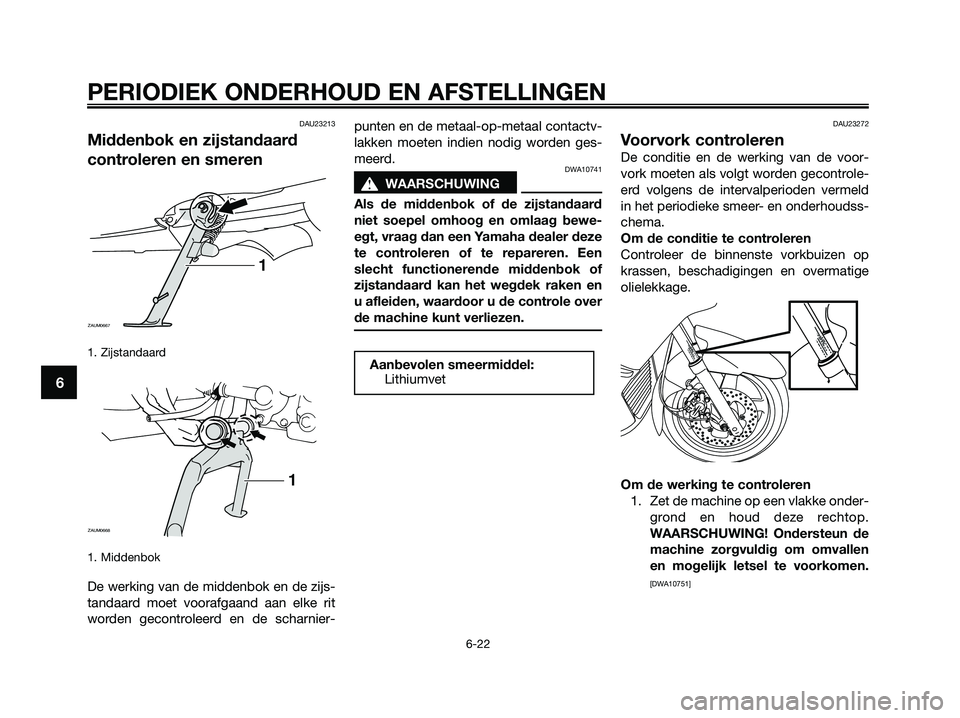 YAMAHA XMAX 250 2009  Instructieboekje (in Dutch) DAU23213
Middenbok en zijstandaard
controleren en smeren
1. Zijstandaard 
1. Middenbok
De werking van de middenbok en de zijs-
tandaard moet voorafgaand aan elke rit
worden gecontroleerd en de scharni