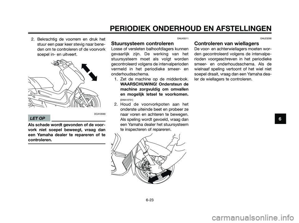 YAMAHA XMAX 250 2009  Instructieboekje (in Dutch) 2. Bekrachtig de voorrem en druk het
stuur een paar keer stevig naar bene-
den om te controleren of de voorvork
soepel in- en uitveert.
DCA10590
LET OP
Als schade wordt gevonden of de voor-
vork niet 