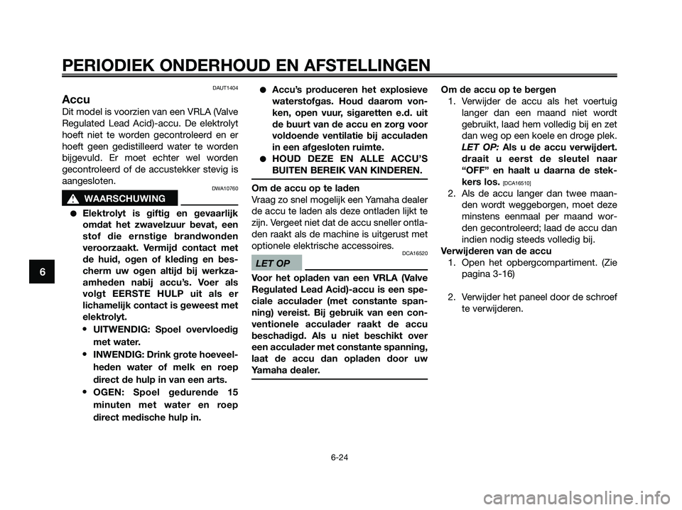 YAMAHA XMAX 250 2009  Instructieboekje (in Dutch) DAUT1404
Accu
Dit model is voorzien van een VRLA (Valve
Regulated Lead Acid)-accu. De elektrolyt
hoeft niet te worden gecontroleerd en er
hoeft geen gedistilleerd water te worden
bijgevuld. Er moet ec