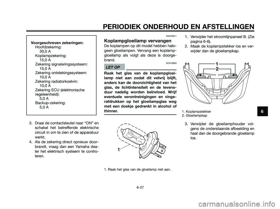 YAMAHA XMAX 250 2009  Instructieboekje (in Dutch) 3. Draai de contactsleutel naar “ON” en
schakel het betreffende elektrische
circuit in om te zien of de apparatuur
werkt.
4. Als de zekering direct opnieuw door-
brandt, vraag dan een Yamaha dea-
