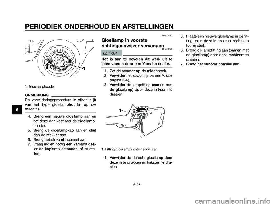 YAMAHA XMAX 250 2009  Instructieboekje (in Dutch) 1. Gloeilamphouder
OPMERKING
De verwijderingsprocedure is afhankelijk
van het type gloeilamphouder op uw
machine.
4. Breng een nieuwe gloeilamp aan en
zet deze dan vast met de gloeilamp-
houder.
5. Br