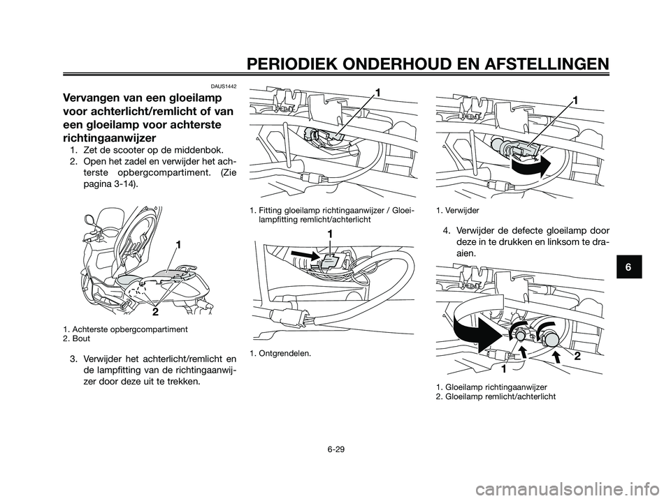 YAMAHA XMAX 250 2009 Instructieboekje (in Dutch) DAUS1442
Vervangen van een gloeilamp
voor achterlicht/remlicht of van
een gloeilamp voor achterste
richtingaanwijzer
1. Zet de scooter op de middenbok.
2. Open het zadel en verwijder het ach-
terste o YAMAHA XMAX 250 2009 Instructieboekje (in Dutch) DAUS1442
Vervangen van een gloeilamp
voor achterlicht/remlicht of van
een gloeilamp voor achterste
richtingaanwijzer
1. Zet de scooter op de middenbok.
2. Open het zadel en verwijder het ach-
terste o