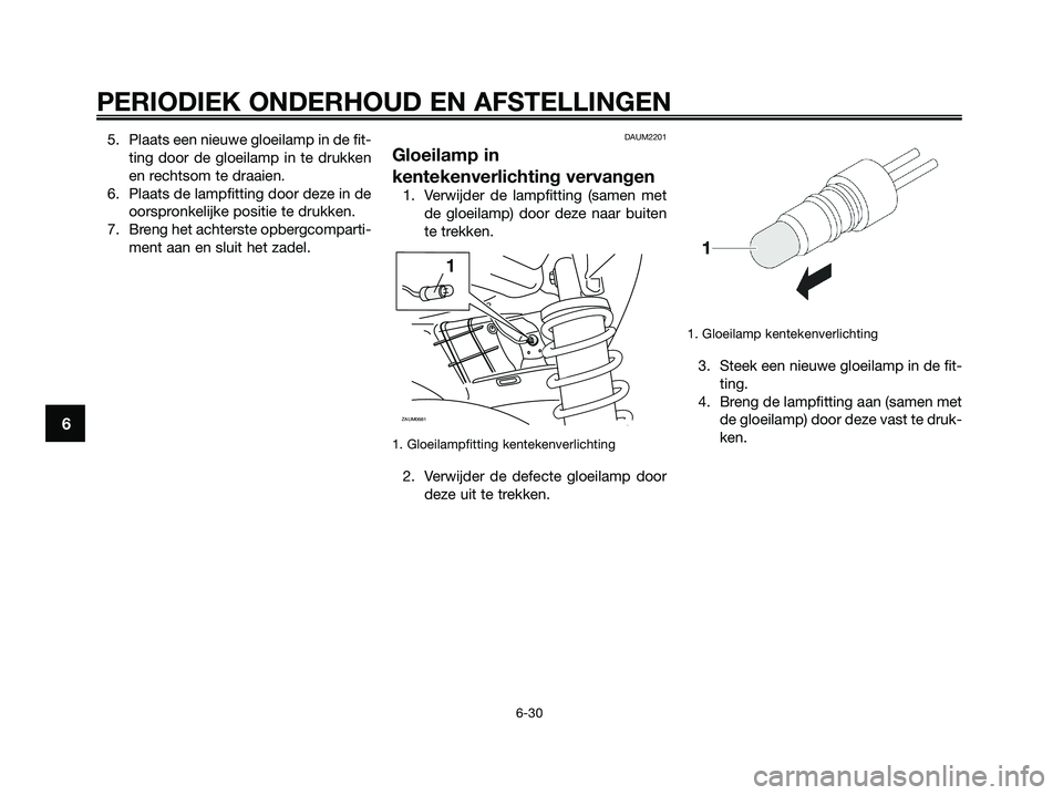 YAMAHA XMAX 250 2009 Instructieboekje (in Dutch) 5. Plaats een nieuwe gloeilamp in de fit-
ting door de gloeilamp in te drukken
en rechtsom te draaien.
6. Plaats de lampfitting door deze in de
oorspronkelijke positie te drukken.
7. Breng het achters YAMAHA XMAX 250 2009 Instructieboekje (in Dutch) 5. Plaats een nieuwe gloeilamp in de fit-
ting door de gloeilamp in te drukken
en rechtsom te draaien.
6. Plaats de lampfitting door deze in de
oorspronkelijke positie te drukken.
7. Breng het achters