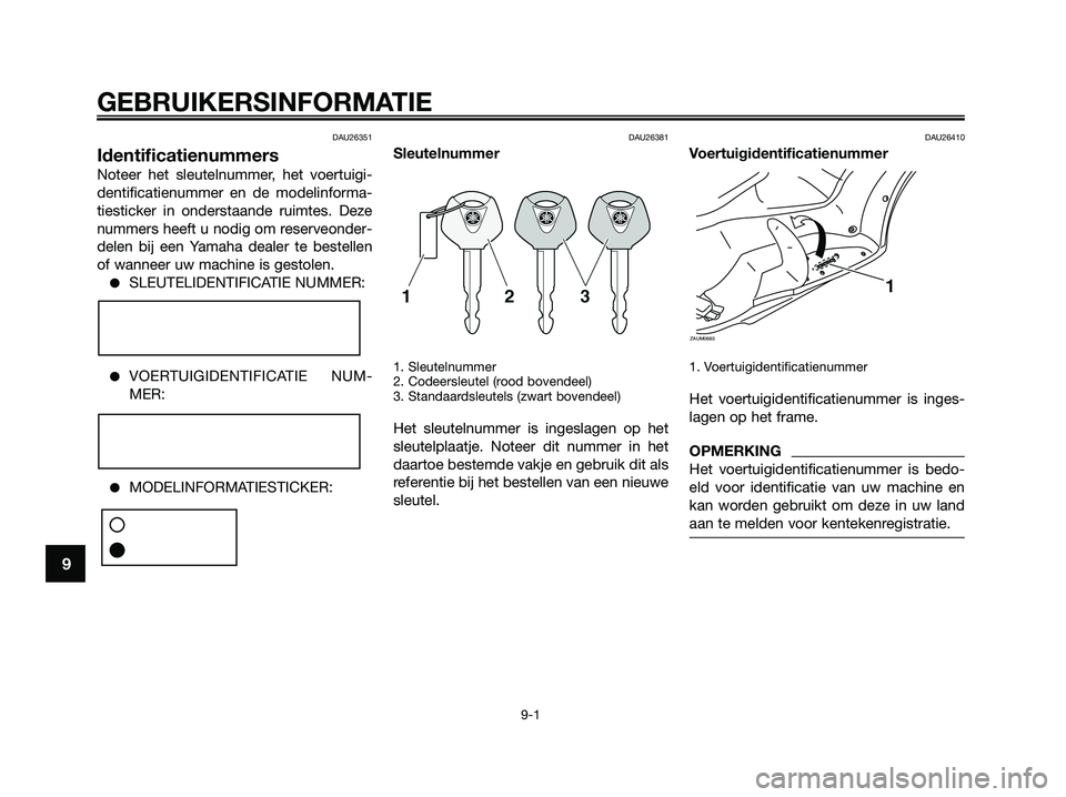 YAMAHA XMAX 250 2009  Instructieboekje (in Dutch) DAU26351
Identificatienummers
Noteer het sleutelnummer, het voertuigi-
dentificatienummer en de modelinforma-
tiesticker in onderstaande ruimtes. Deze
nummers heeft u nodig om reserveonder-
delen bij 