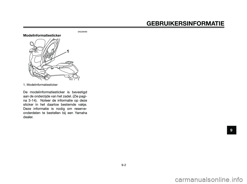 YAMAHA XMAX 250 2009  Instructieboekje (in Dutch) DAU26490
Modelinformatiesticker
1. Modelinformatiesticker
De modelinformatiesticker is bevestigd
aan de onderzijde van het zadel. (Zie pagi-
na 3-14).  Noteer de informatie op deze
sticker in het daar