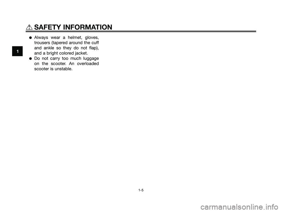 YAMAHA XMAX 250 2008 User Guide ●Always wear a helmet, gloves,
trousers (tapered around the cuff
and ankle so they do not flap),
and a bright colored jacket.
●Do not carry too much luggage
on the scooter. An overloaded
scooter i YAMAHA XMAX 250 2008 User Guide ●Always wear a helmet, gloves,
trousers (tapered around the cuff
and ankle so they do not flap),
and a bright colored jacket.
●Do not carry too much luggage
on the scooter. An overloaded
scooter i