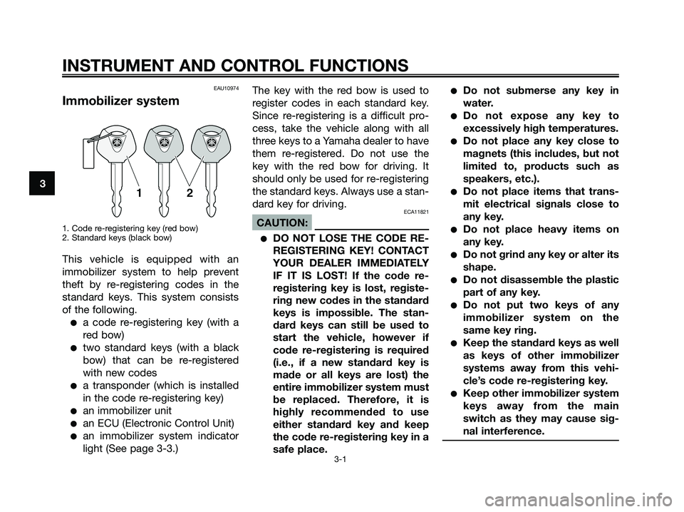 YAMAHA XMAX 250 2008  Owners Manual EAU10974
Immobilizer system
1. Code re-registering key (red bow)
2. Standard keys (black bow)
This vehicle is equipped with an
immobilizer system to help prevent
theft by re-registering codes in the
s