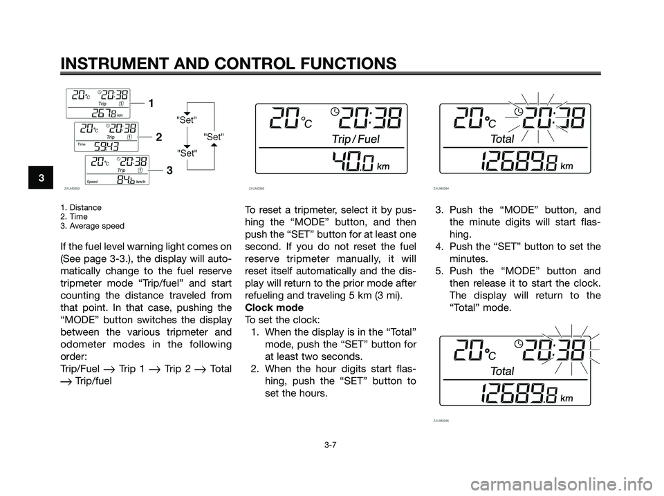 YAMAHA XMAX 250 2008 Owners Manual 1. Distance
2. Time
3. Average speed
If the fuel level warning light comes on
(See page 3-3.), the display will auto-
matically change to the fuel reserve
tripmeter mode “Trip/fuel” and start
coun YAMAHA XMAX 250 2008 Owners Manual 1. Distance
2. Time
3. Average speed
If the fuel level warning light comes on
(See page 3-3.), the display will auto-
matically change to the fuel reserve
tripmeter mode “Trip/fuel” and start
coun