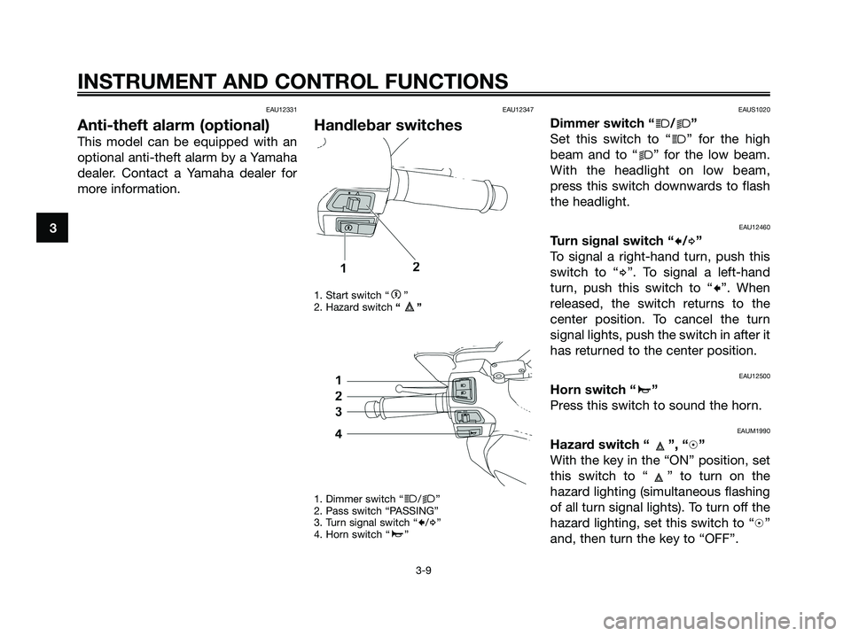 YAMAHA XMAX 250 2008 Owners Manual EAU12331
Anti-theft alarm (optional)
This model can be equipped with an
optional anti-theft alarm by a Yamaha
dealer. Contact a Yamaha dealer for
more information.
EAU12347
Handlebar switches
1. Start YAMAHA XMAX 250 2008 Owners Manual EAU12331
Anti-theft alarm (optional)
This model can be equipped with an
optional anti-theft alarm by a Yamaha
dealer. Contact a Yamaha dealer for
more information.
EAU12347
Handlebar switches
1. Start