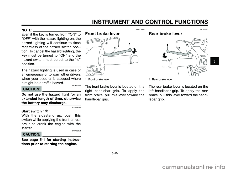 YAMAHA XMAX 250 2008 Owners Manual NOTE:
Even if the key is turned from “ON” to
“OFF” with the hazard lighting on, the
hazard lighting will continue to flash
regardless of the hazard switch posi-
tion. To cancel the hazard ligh YAMAHA XMAX 250 2008 Owners Manual NOTE:
Even if the key is turned from “ON” to
“OFF” with the hazard lighting on, the
hazard lighting will continue to flash
regardless of the hazard switch posi-
tion. To cancel the hazard ligh