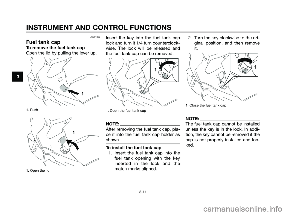 YAMAHA XMAX 250 2008 Owners Manual EAUT1382
Fuel tank cap
To remove the fuel tank cap
Open the lid by pulling the lever up.
1. Push
1. Open the lid
Insert the key into the fuel tank cap
lock and turn it 1/4 turn counterclock-
wise. Th YAMAHA XMAX 250 2008 Owners Manual EAUT1382
Fuel tank cap
To remove the fuel tank cap
Open the lid by pulling the lever up.
1. Push
1. Open the lid
Insert the key into the fuel tank cap
lock and turn it 1/4 turn counterclock-
wise. Th