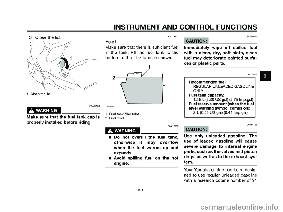 YAMAHA XMAX 250 2008 Owners Manual 3. Close the lid.
1. Close the lid
EWA10130
s s
WARNING
Make sure that the fuel tank cap is
properly installed before riding.
EAU13211
Fuel
Make sure that there is sufficient fuel
in the tank. Fill th YAMAHA XMAX 250 2008 Owners Manual 3. Close the lid.
1. Close the lid
EWA10130
s s
WARNING
Make sure that the fuel tank cap is
properly installed before riding.
EAU13211
Fuel
Make sure that there is sufficient fuel
in the tank. Fill th