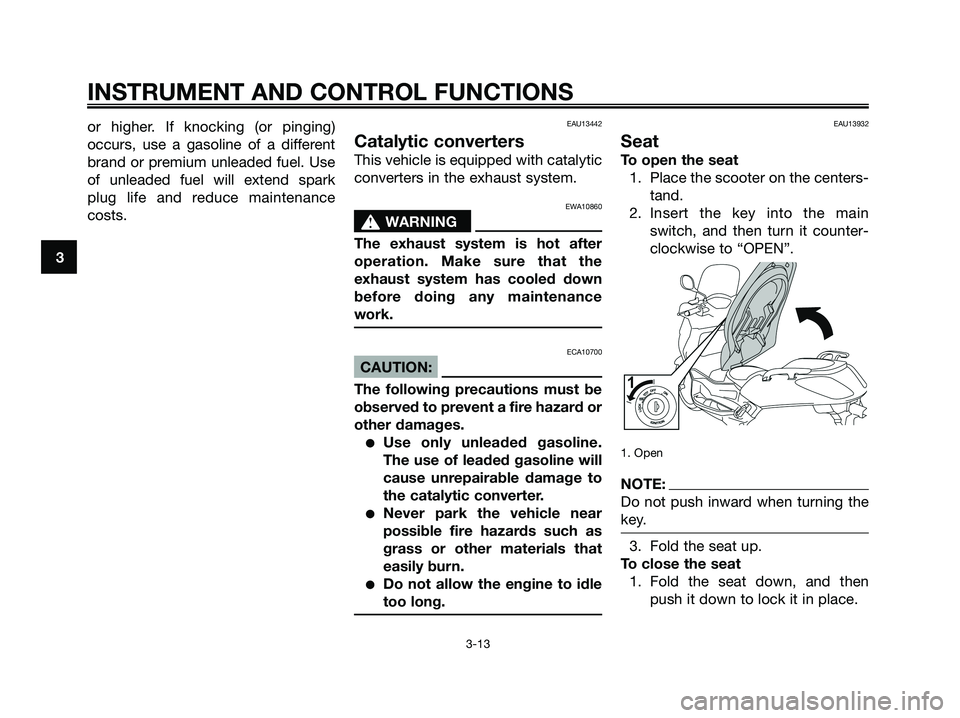 YAMAHA XMAX 250 2008 Owners Manual or higher. If knocking (or pinging)
occurs, use a gasoline of a different
brand or premium unleaded fuel. Use
of unleaded fuel will extend spark
plug life and reduce maintenance
costs.EAU13442
Catalyt YAMAHA XMAX 250 2008 Owners Manual or higher. If knocking (or pinging)
occurs, use a gasoline of a different
brand or premium unleaded fuel. Use
of unleaded fuel will extend spark
plug life and reduce maintenance
costs.EAU13442
Catalyt