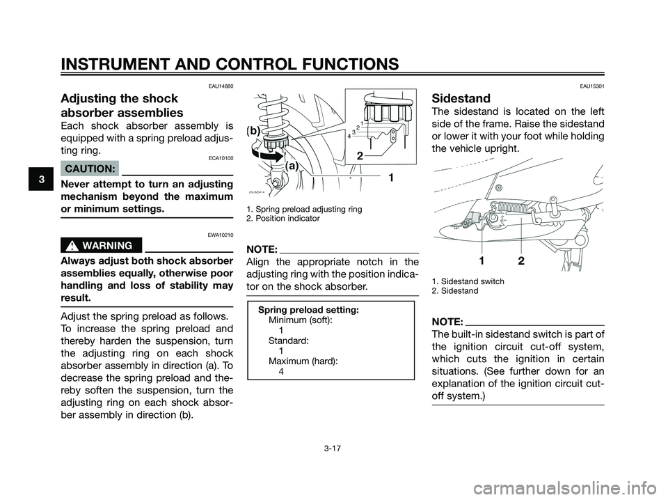 YAMAHA XMAX 250 2008 Owners Guide EAU14880
Adjusting the shock
absorber assemblies
Each shock absorber assembly is
equipped with a spring preload adjus-
ting ring.
ECA10100
CAUTION:
Never attempt to turn an adjusting
mechanism beyond YAMAHA XMAX 250 2008 Owners Guide EAU14880
Adjusting the shock
absorber assemblies
Each shock absorber assembly is
equipped with a spring preload adjus-
ting ring.
ECA10100
CAUTION:
Never attempt to turn an adjusting
mechanism beyond