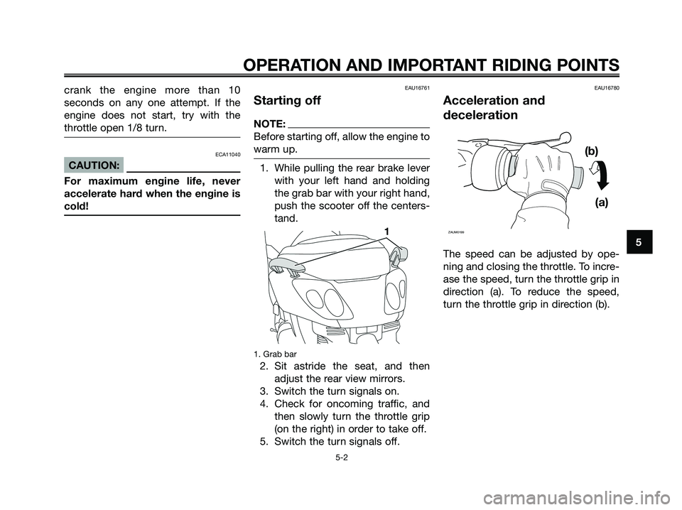YAMAHA XMAX 250 2008 Owners Guide crank the engine more than 10
seconds on any one attempt. If the
engine does not start, try with the
throttle open 1/8 turn.
ECA11040
CAUTION:
For maximum engine life, never
accelerate hard when the e YAMAHA XMAX 250 2008 Owners Guide crank the engine more than 10
seconds on any one attempt. If the
engine does not start, try with the
throttle open 1/8 turn.
ECA11040
CAUTION:
For maximum engine life, never
accelerate hard when the e